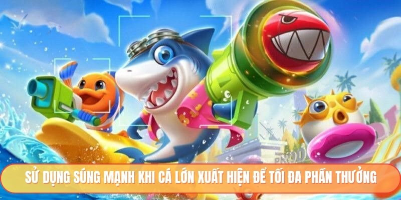 Sử dụng súng mạnh khi cá lớn xuất hiện để tối đa phần thưởng